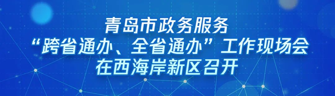 ?“跨域通辦專窗平臺(tái)”亮相青島市政務(wù)服務(wù)“跨省通辦、全省通辦”工作現(xiàn)場(chǎng)會(huì)